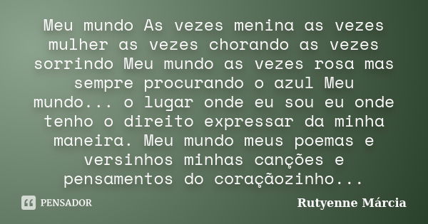 Meu mundo As vezes menina as vezes mulher as vezes chorando as vezes sorrindo Meu mundo as vezes rosa mas sempre procurando o azul Meu mundo... o lugar onde eu ... Frase de Rutyenne Márcia.