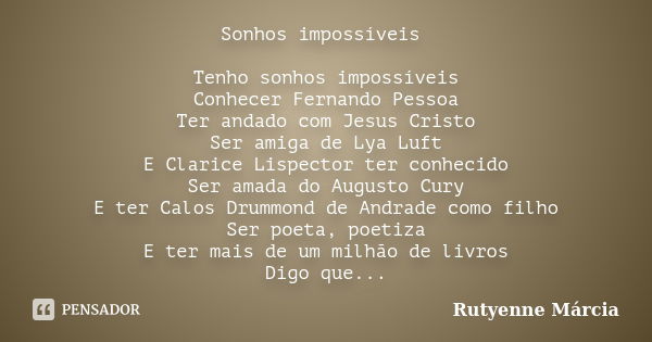 Sonhos impossíveis Tenho sonhos impossíveis Conhecer Fernando Pessoa Ter andado com Jesus Cristo Ser amiga de Lya Luft E Clarice Lispector ter conhecido Ser ama... Frase de Rutyenne Márcia.