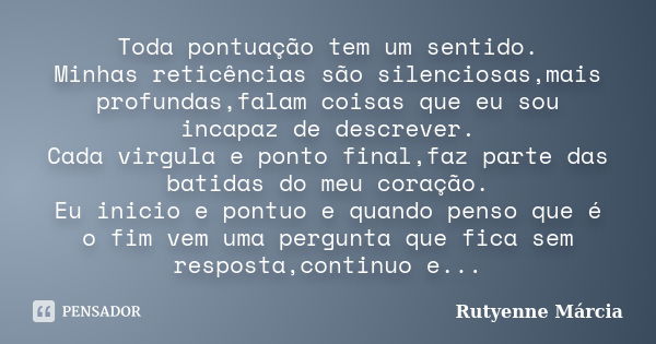 Toda pontuação tem um sentido. Minhas reticências são silenciosas,mais profundas,falam coisas que eu sou incapaz de descrever. Cada virgula e ponto final,faz pa... Frase de Rutyenne Márcia.