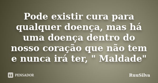 Pode existir cura para qualquer doença, mas há uma doença dentro do nosso coração que não tem e nunca irá ter, " Maldade"... Frase de RuuSilva.