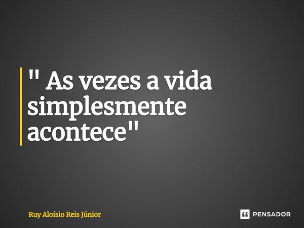 ⁠" As vezes a vida simplesmente acontece"... Frase de Ruy Aloisio Reis Júnior.