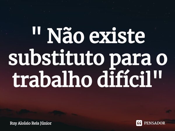 ⁠" Não existe substituto para o trabalho difícil"... Frase de Ruy Aloisio Reis Júnior.