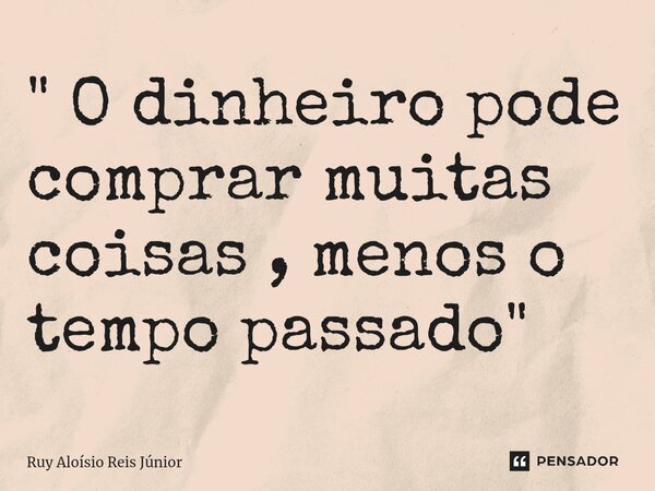 ⁠" O dinheiro pode comprar muitas coisas , menos o tempo passado"... Frase de Ruy Aloisio Reis Júnior.
