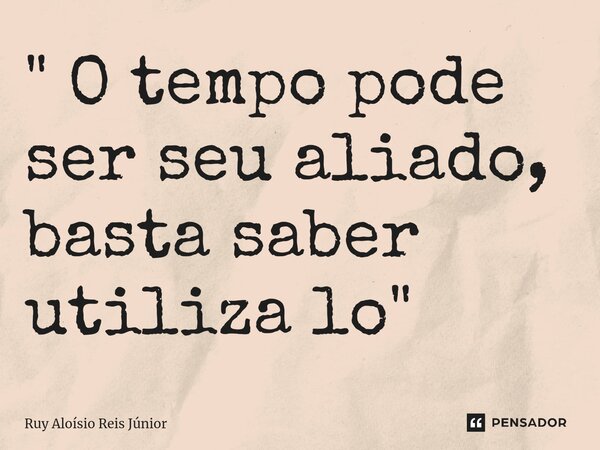 ⁠" O tempo pode ser seu aliado, basta saber utiliza lo"... Frase de Ruy Aloisio Reis Júnior.