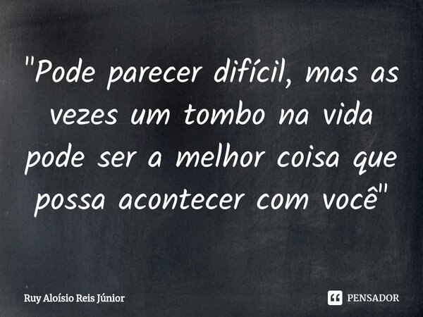 ⁠"Pode parecer difícil, mas as vezes um tombo na vida pode ser a melhor coisa que possa acontecer com você"... Frase de Ruy Aloisio Reis Júnior.
