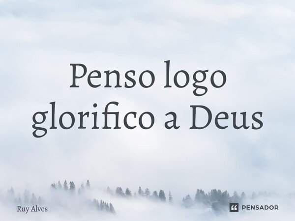 ⁠Penso logo glorifico a Deus... Frase de Ruy Alves.