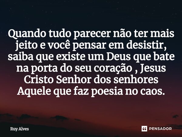 ⁠Quando tudo parecer não ter mais jeito e você pensar em desistir, saiba que existe um Deus que bate na porta do seu coração , Jesus Cristo Senhor dos senhores ... Frase de Ruy Alves.