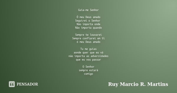 Guia-me Senhor Ó meu Deus amado Seguirei o Senhor Não importa onde Não importa quando Sempre te louvarei Sempre confiarei em ti ó meu Deus amado Tu me guias aon... Frase de Ruy Marcio R. Martins.