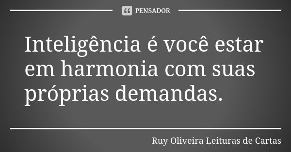 Inteligência é você estar em harmonia com suas próprias demandas.... Frase de Ruy Oliveira Leituras de Cartas.