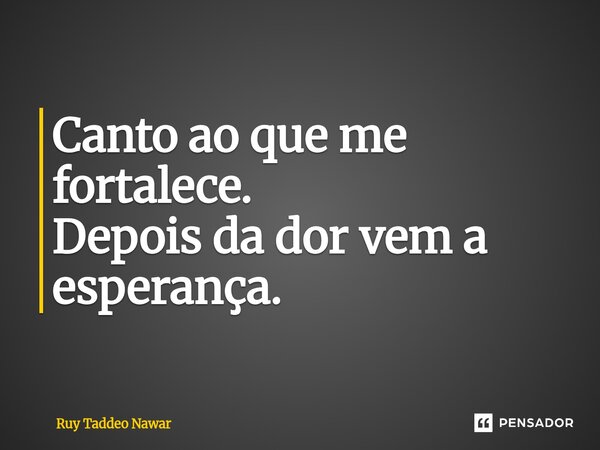 ⁠Canto ao que me fortalece. Depois da dor vem a esperança.... Frase de Ruy Taddeo Nawar.