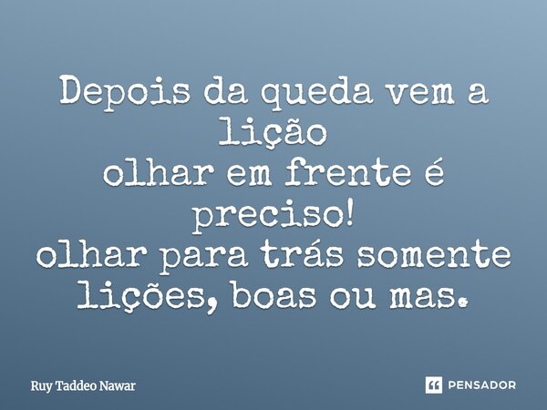 ⁠Depois da queda vem a lição olhar em frente é preciso! olhar para trás somente lições, boas ou mas.... Frase de Ruy Taddeo Nawar.