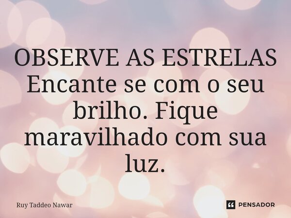⁠OBSERVE AS ESTRELAS Encante se com o seu brilho. Fique maravilhado com sua luz.... Frase de Ruy Taddeo Nawar.