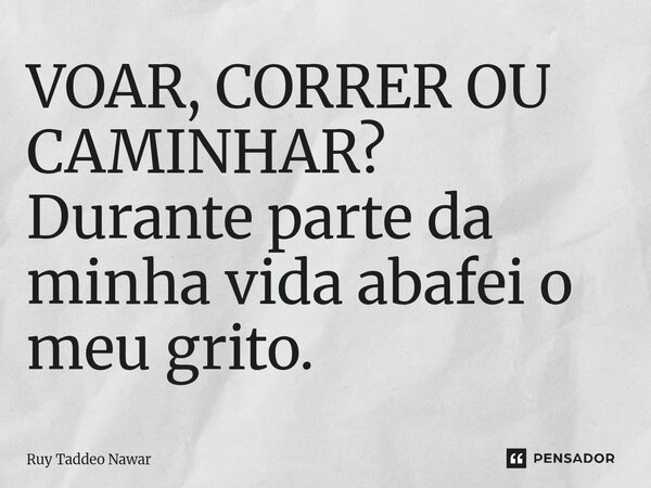 ⁠VOAR, CORRER OU CAMINHAR? Durante parte da minha vida abafei o meu grito.... Frase de Ruy Taddeo Nawar.
