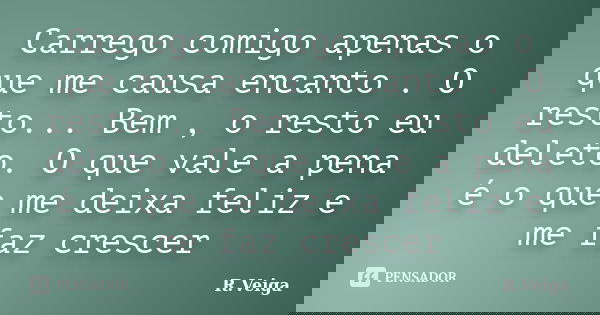 Carrego comigo apenas o que me causa encanto . O resto... Bem , o resto eu deleto. O que vale a pena é o que me deixa feliz e me faz crescer... Frase de R.Veiga.