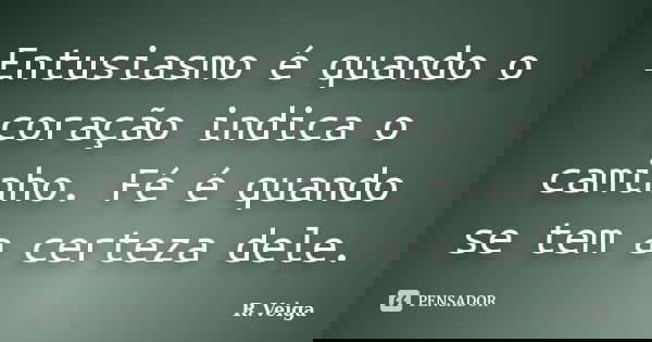 Entusiasmo é quando o coração indica o caminho. Fé é quando se tem a certeza dele.... Frase de R.Veiga.