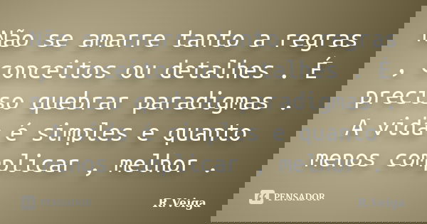 Não se amarre tanto a regras , conceitos ou detalhes . É preciso quebrar paradigmas . A vida é simples e quanto menos complicar , melhor .... Frase de R.Veiga.