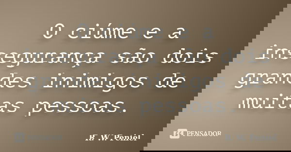 O ciúme e a insegurança são dois grandes inimigos de muitas pessoas.... Frase de R. W. Peniel.
