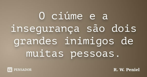 O ciúme e a insegurança são dois grandes inimigos de muitas pessoas.... Frase de R. W. Peniel.