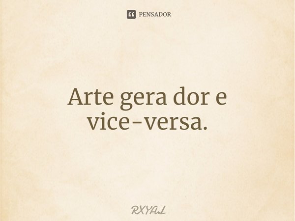 ⁠Arte gera dor e vice-versa.... Frase de RXYAL.