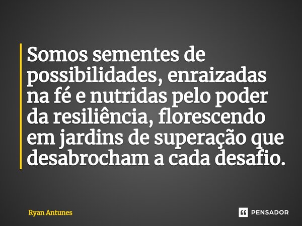 ⁠Somos sementes de possibilidades, enraizadas na fé e nutridas pelo poder da resiliência, florescendo em jardins de superação que desabrocham a cada desafio.... Frase de Ryan Antunes.