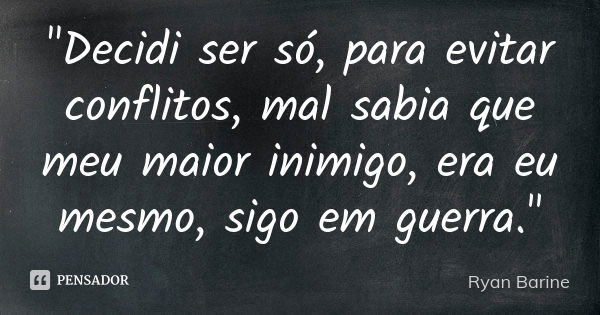 "Decidi ser só, para evitar conflitos, mal sabia que meu maior inimigo, era eu mesmo, sigo em guerra."... Frase de Ryan Barine.