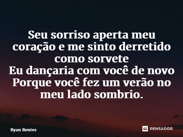 ⁠Seu sorriso aperta meu coração e me sinto derretido como sorvete Eu dançaria com você de novo Porque você fez um verão no meu lado sombrio.... Frase de Ryan Bentes.