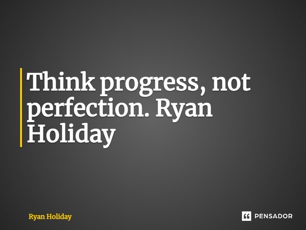 ⁠Think progress, not perfection. Ryan Holiday... Frase de Ryan Holiday.