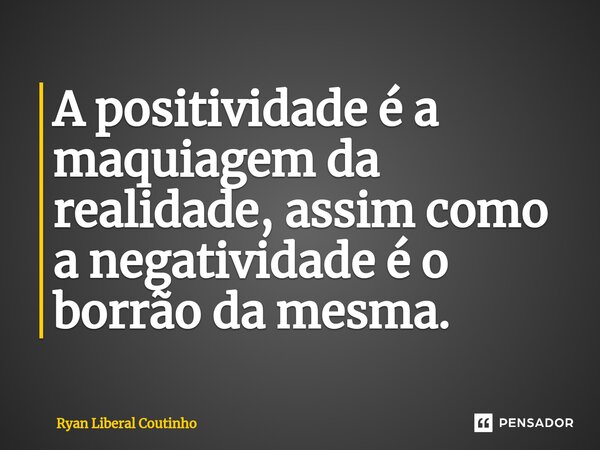 ⁠A positividade é a maquiagem da realidade, assim como a negatividade é o borrão da mesma.... Frase de Ryan Liberal Coutinho.