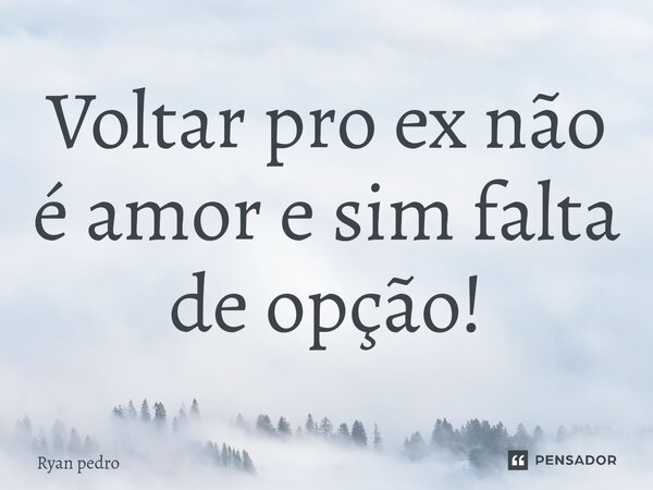 Voltar pro ex não é amor e sim falta de opção!⁠... Frase de Ryan pedro.