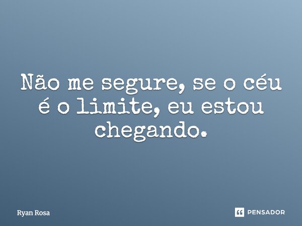 Não me segure, se o céu é o limite, eu estou chegando.... Frase de Ryan Rosa.