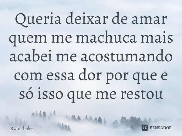 ⁠Queria deixar de amar quem me machuca mais acabei me acostumando com essa dor por que e só isso que me restou... Frase de Ryan thales.