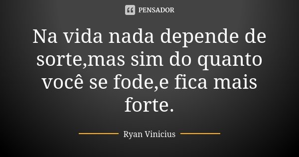 Na vida nada depende de sorte,mas sim do quanto você se fode,e fica mais forte.... Frase de Ryan Vinicius.