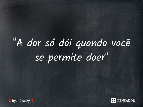 "⁠A dor só dói quando você se permite doer"... Frase de RyanCrazzy.