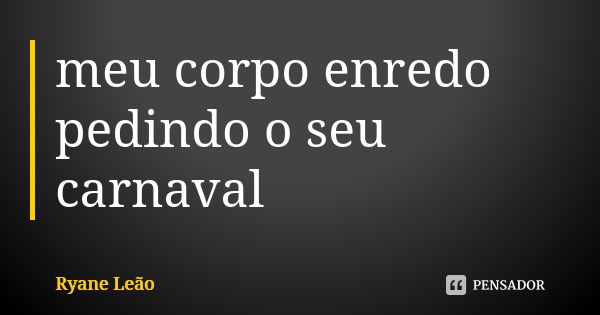 meu corpo enredo pedindo o seu carnaval... Frase de Ryane Leão.