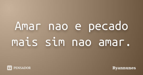 Amar nao e pecado mais sim nao amar.... Frase de Ryannunes.