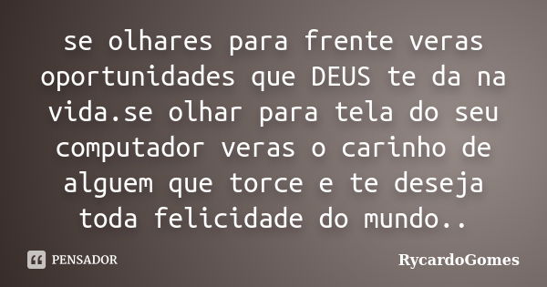 se olhares para frente veras oportunidades que DEUS te da na vida.se olhar para tela do seu computador veras o carinho de alguem que torce e te deseja toda feli... Frase de RycardoGomes.