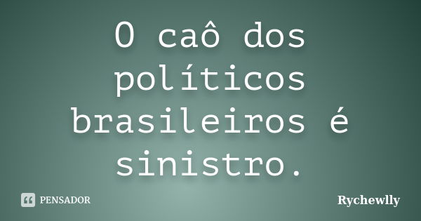 O caô dos políticos brasileiros é sinistro.... Frase de Rychewlly.