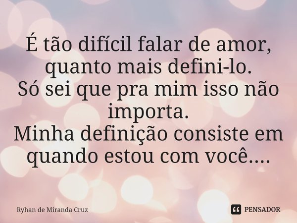 ⁠É tão difícil falar de amor, quanto mais defini-lo.
Só sei que pra mim isso não importa.
Minha definição consiste em quando estou com você....... Frase de Ryhan de Miranda Cruz.