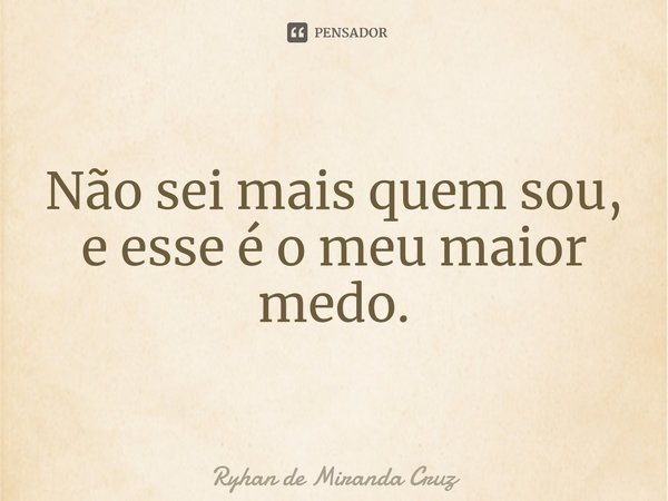 Não sei mais quem sou, e esse é o meu maior medo.⁠... Frase de Ryhan de Miranda Cruz.