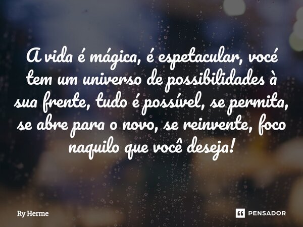 ⁠A vida é mágica, é espetacular, vocé tem um universo de possibilidades à sua frente, tudo é possível, se permita, se abre para o novo, se reinvente, foco naqui... Frase de Ry Herme.