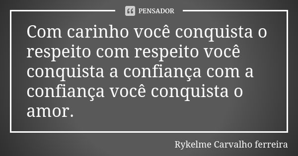 Com carinho você conquista o respeito com respeito você conquista a confiança com a confiança você conquista o amor.... Frase de Rykelme Carvalho ferreira.