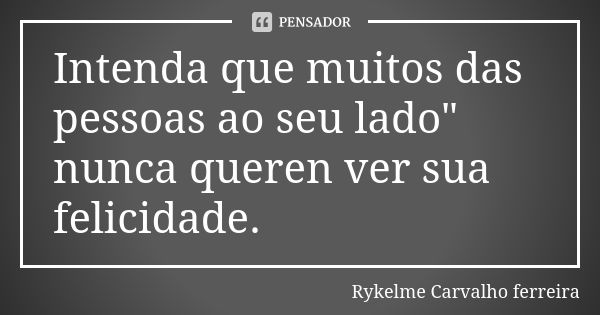 Intenda que muitos das pessoas ao seu lado" nunca queren ver sua felicidade.... Frase de Rykelme Carvalho ferreira.