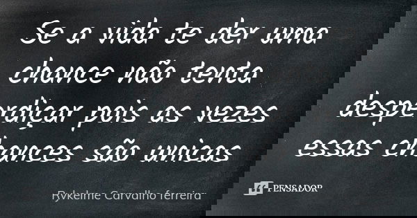 Se a vida te der uma chance não tenta desperdiçar pois as vezes essas chances são unicas... Frase de Rykelme Carvalho ferreira.