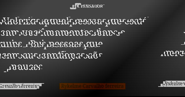 Valoriza aquela pessoa que está com você momentos bons e ruins. Pois pessoas que merecem sua confiança são poucas.... Frase de Rykelme Carvalho ferreira.