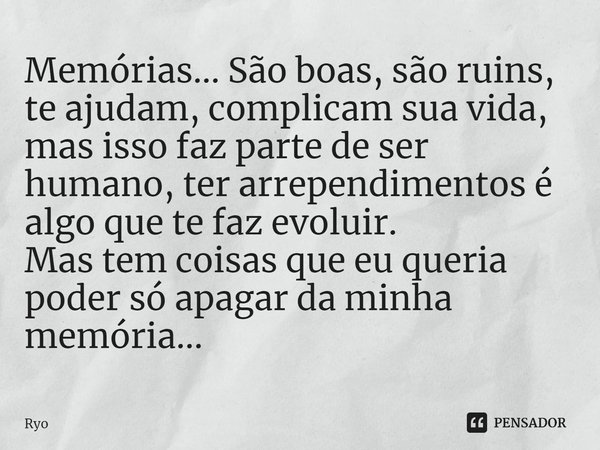 ⁠Memórias... São boas, são ruins, te ajudam, complicam sua vida, mas isso faz parte de ser humano, ter arrependimentos é algo que te faz evoluir.
Mas tem coisas... Frase de Ryo.