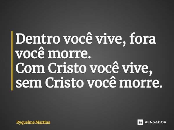 ⁠Dentro você vive, fora você morre. Com Cristo você vive, sem Cristo você morre.... Frase de Ryquelme Martins.