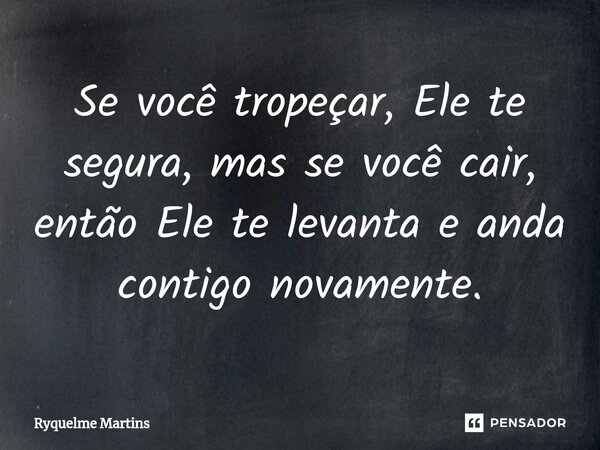 ⁠Se você tropeçar, Ele te segura, mas se você cair, então Ele te levanta e anda contigo novamente.... Frase de Ryquelme Martins.