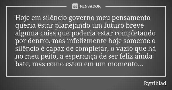 Hoje em silêncio governo meu pensamento queria estar planejando um futuro breve alguma coisa que poderia estar completando por dentro, mas infelizmente hoje som... Frase de Ryttiblad.