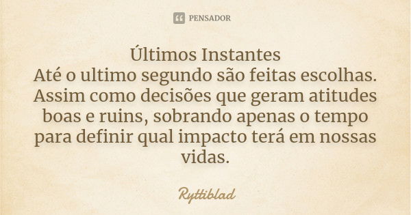 Últimos Instantes Até o ultimo segundo são feitas escolhas. Assim como decisões que geram atitudes boas e ruins, sobrando apenas o tempo para definir qual impac... Frase de Ryttiblad.