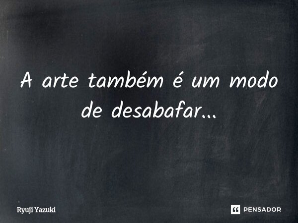 A arte também é um modo de desabafar⁠...... Frase de Ryuji Yazuki.